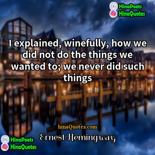 Ernest Hemingway Quotes | I explained, winefully, how we did not